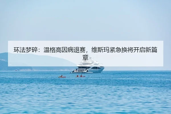 环法梦碎：温格高因病退赛，维斯玛紧急换将开启新篇章